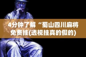 4分钟了解“蜀山四川麻将免费挂(透视挂真的假的)
