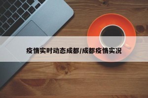 疫情实时动态成都/成都疫情实况
