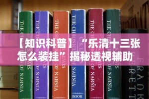 【知识科普】“乐清十三张怎么装挂”揭秘透视辅助万能挂