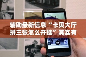 辅助最新信息“卡贝大厅拼三张怎么开挂”其实有开挂插件!