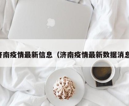 济南疫情最新信息（济南疫情最新数据消息）