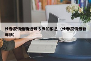 长春疫情最新通知今天的消息（长春疫情最新详情）