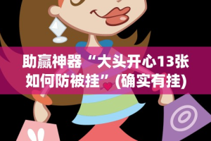 助赢神器“大头开心13张如何防被挂”(确实有挂)