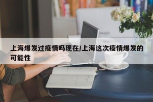 上海爆发过疫情吗现在/上海这次疫情爆发的可能性