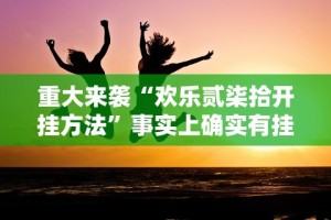 重大来袭“欢乐贰柒拾开挂方法”事实上确实有挂