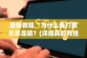 最新教程“为什么我打微乐总是输？(详细真的有挂)-知乎