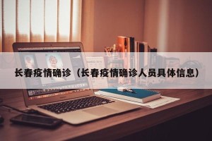 长春疫情确诊（长春疫情确诊人员具体信息）