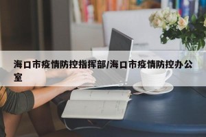 海口市疫情防控指挥部/海口市疫情防控办公室