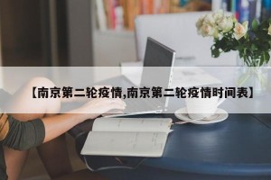 【南京第二轮疫情,南京第二轮疫情时间表】