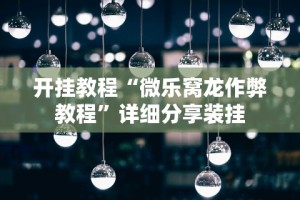 开挂教程“微乐窝龙作弊教程”详细分享装挂
