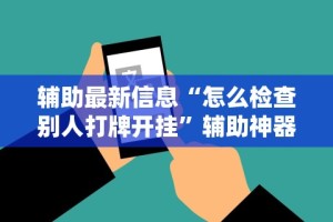 辅助最新信息“怎么检查别人打牌开挂”辅助神器插件下载