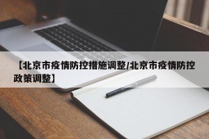 【北京市疫情防控措施调整/北京市疫情防控政策调整】