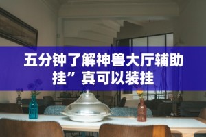 五分钟了解神兽大厅辅助挂”真可以装挂
