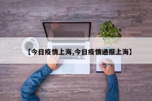 【今日疫情上海,今日疫情通报上海】