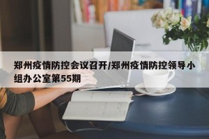 郑州疫情防控会议召开/郑州疫情防控领导小组办公室第55期