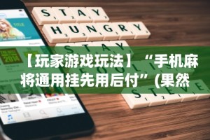 【玩家游戏玩法】“手机麻将通用挂先用后付”(果然有透视挂)