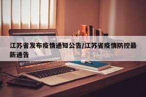 江苏省发布疫情通知公告/江苏省疫情防控最新通告