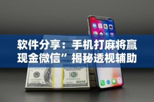 软件分享：手机打麻将赢现金微信”揭秘透视辅助万能挂用法