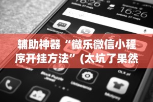辅助神器“微乐微信小程序开挂方法”(太坑了果然有挂)