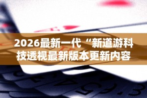 2026最新一代“新道游科技透视最新版本更新内容分享方法”附透视挂详细教程