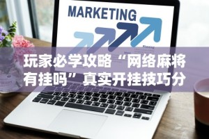 玩家必学攻略“网络麻将有挂吗”真实开挂技巧分享