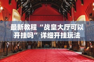 最新教程“战皇大厅可以开挂吗”详细开挂玩法