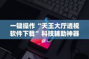 一键操作“天王大厅透视软件下载”科技辅助神器手机版