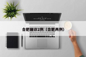 合肥确诊2例（合肥两例）