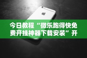 今日教程“微乐跑得快免费开挂神器下载安装”开挂科技辅助神器手机