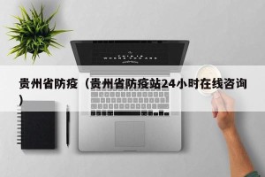 贵州省防疫（贵州省防疫站24小时在线咨询）