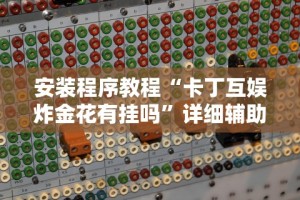 安装程序教程“卡丁互娱炸金花有挂吗”详细辅助教程分享