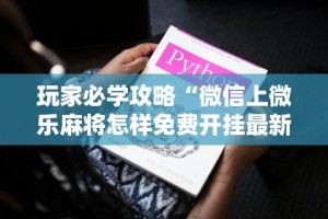 玩家必学攻略“微信上微乐麻将怎样免费开挂最新辅助详细教程