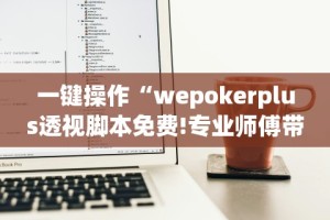 一键操作“wepokerplus透视脚本免费!专业师傅带你一起了解(确实有挂)