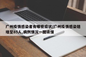 广州疫情感染者有哪些症状/广州疫情感染链增至85人,病例情况一图读懂