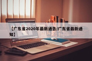 【广东省2020年最新通告/广东省最新通知】