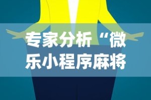 专家分析“微乐小程序麻将有挂吗安全吗[真的有挂]
