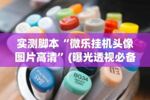 实测脚本“微乐挂机头像图片高清”(曝光透视必备猫腻)