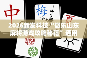 2026新发科技“微乐山东麻将游戏攻略秘籍”通用版下载教程！