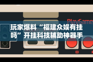 玩家爆料“福建众娱有挂吗”开挂科技辅助神器手机