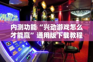 内测功能“兴动游戏怎么才能赢”通用版下载教程