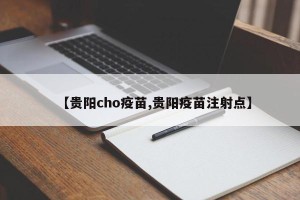 【贵阳cho疫苗,贵阳疫苗注射点】