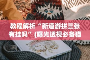 教程解析“新道游拼三张有挂吗”(曝光透视必备猫腻)