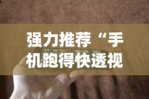 强力推荐“手机跑得快透视万能挂”(透视曝光猫腻)