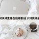 辽宁对天津直播在线观看/辽宁对天津全场回放