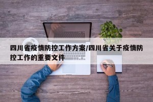 四川省疫情防控工作方案/四川省关于疫情防控工作的重要文件