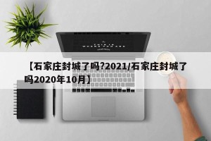 【石家庄封城了吗?2021/石家庄封城了吗2020年10月】