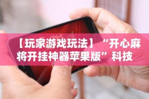 【玩家游戏玩法】“开心麻将开挂神器苹果版”科技辅助神器手机版教程