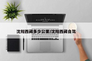 沈阳西藏多少公里/沈阳西藏自驾