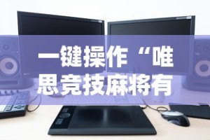 一键操作“唯思竞技麻将有挂吗”有挂详细开挂教程