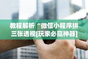 教程解析“微信小程序拼三张透视[玩家必赢神器]
